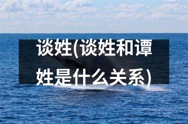 <h3>谈姓(谈姓和谭姓是什么关系)