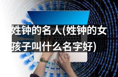 姓钟的名人(姓钟的女孩子叫什么名字好)