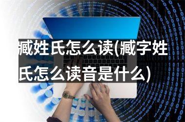 <h3>臧姓氏怎么读(臧字姓氏怎么读音是什么)