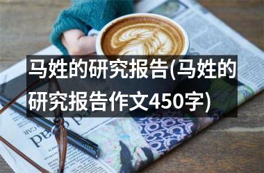 <h3>马姓的研究报告(马姓的研究报告作文450字)