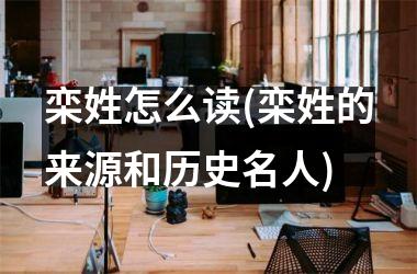 <h3>栾姓怎么读(栾姓的来源和历史名人)