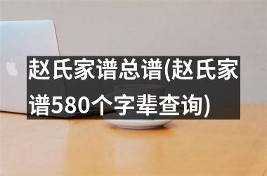 <h3>赵氏家谱总谱(赵氏家谱580个字辈查询)