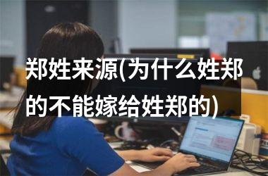 <h3>郑姓来源(为什么姓郑的不能嫁给姓郑的)