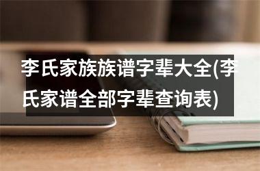 <h3>李氏家族族谱字辈大全(李氏家谱全部字辈查询表)