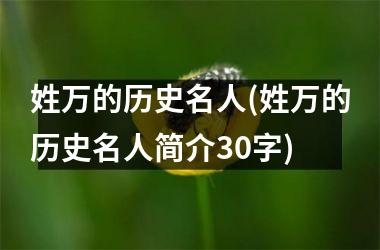 <h3>姓万的历史名人(姓万的历史名人简介30字)