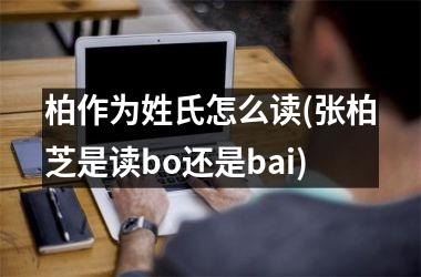 <h3>柏作为姓氏怎么读(张柏芝是读bo还是bai)