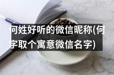 <h3>何姓好听的微信昵称(何字取个寓意微信名字)