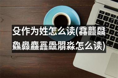 <h3>殳作为姓怎么读(馫龘飝鱻灥麤靐飍朤淼怎么读)