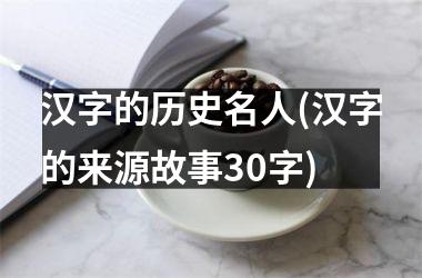<h3>汉字的历史名人(汉字的来源故事30字)