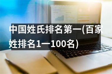 <h3>姓氏排名第一(百家姓排名1一100名)