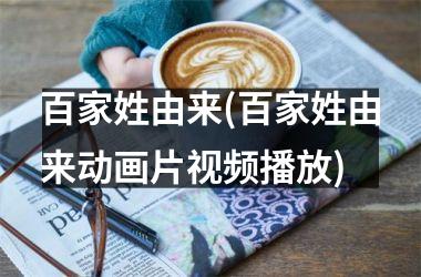 <h3>百家姓由来(百家姓由来动画片播放)
