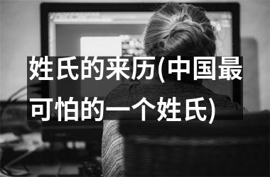 <h3>姓氏的来历(最可怕的一个姓氏)
