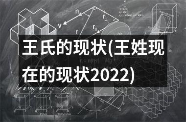 王氏的现状(王姓现在的现状2025)