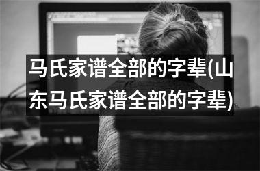 <h3>马氏家谱全部的字辈(山东马氏家谱全部的字辈)