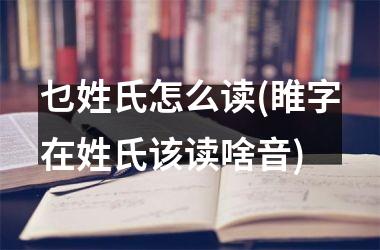 <h3>乜姓氏怎么读(睢字在姓氏该读啥音)