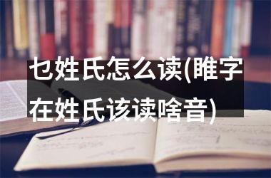 乜姓氏怎么读(睢字在姓氏该读啥音)