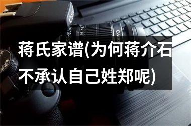 <h3>蒋氏家谱(为何蒋介石不承认自己姓郑呢)