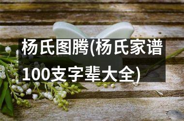 <h3>杨氏图腾(杨氏家谱100支字辈大全)