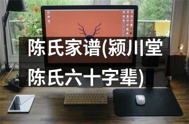 陈氏家谱(颍川堂陈氏六十字辈)
