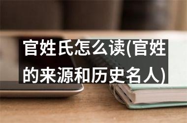 官姓氏怎么读(官姓的来源和历史名人)