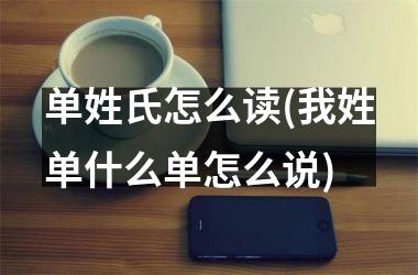单姓氏怎么读(我姓单什么单怎么说)