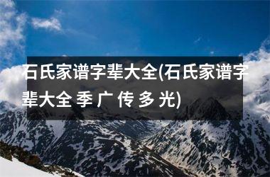 石氏家谱字辈大全(石氏家谱字辈大全 季 广 传 多 光)