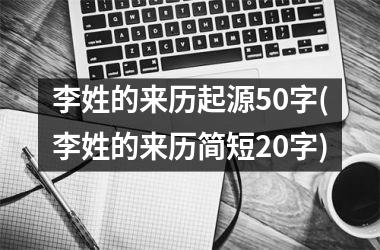 李姓的来历起源50字(李姓的来历简短20字)