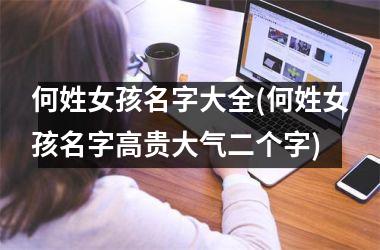何姓女孩名字大全(何姓女孩名字高贵大气二个字)
