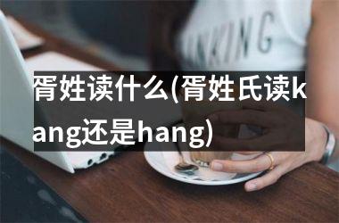 胥姓读什么(胥姓氏读kang还是hang)