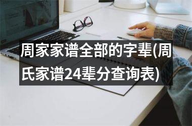 <h3>周家家谱全部的字辈(周氏家谱24辈分查询表)
