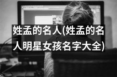 姓孟的名人(姓孟的名人明星女孩名字大全)