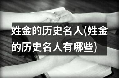 姓金的历史名人(姓金的历史名人有哪些)