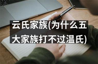 <h3>云氏家族(为什么五大家族打不过温氏)