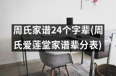 <h3>周氏家谱24个字辈(周氏爱莲堂家谱辈分表)