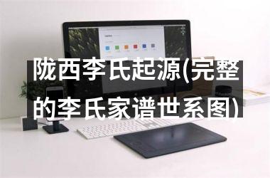 <h3>陇西李氏起源(完整的李氏家谱世系图)