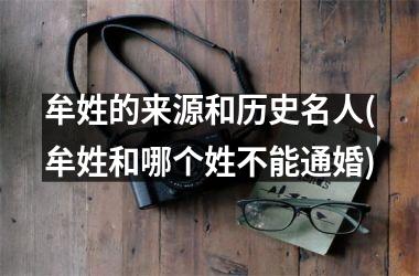 <h3>牟姓的来源和历史名人(牟姓和哪个姓不能通婚)