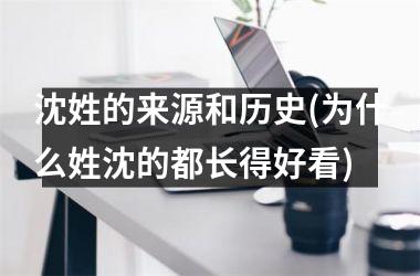 <h3>沈姓的来源和历史(为什么姓沈的都长得好看)