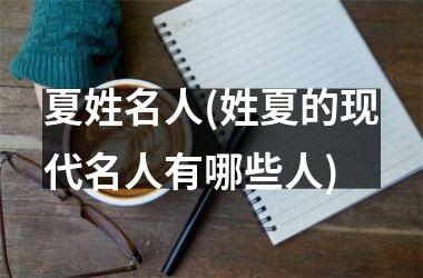 <h3>夏姓名人(姓夏的现代名人有哪些人)