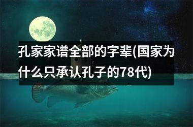 <h3>孔家家谱全部的字辈(为什么只承认孔子的78代)