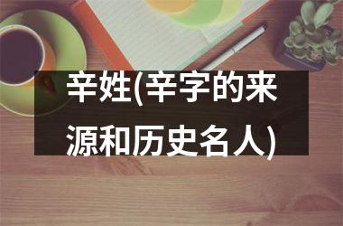 辛姓(辛字的来源和历史名人)