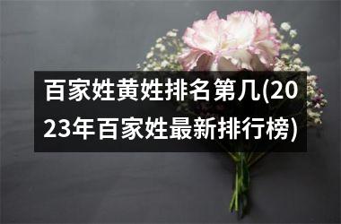 <h3>百家姓黄姓排名第几(2025年百家姓最新排行榜)