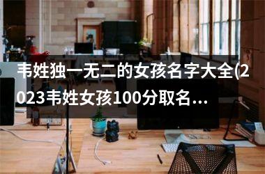 韦姓独一无二的女孩名字大全(2025韦姓女孩100分取名大全)
