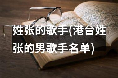 <h3>姓张的歌手(港台姓张的男歌手名单)