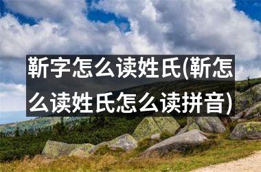 靳字怎么读姓氏(靳怎么读姓氏怎么读拼音)