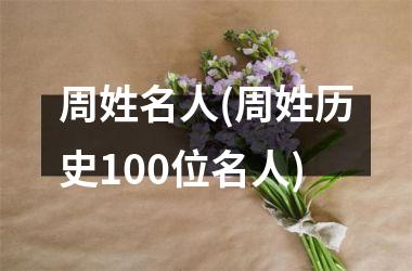 <h3>周姓名人(周姓历史100位名人)