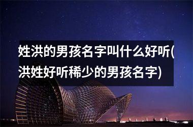 <h3>姓洪的男孩名字叫什么好听(洪姓好听稀少的男孩名字)