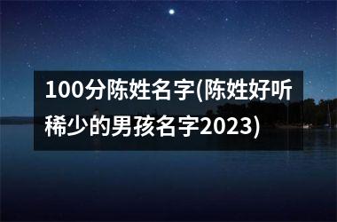 <h3>100分陈姓名字(陈姓好听稀少的男孩名字2025)