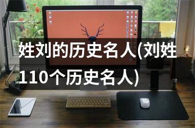 <h3>姓刘的历史名人(刘姓110个历史名人)