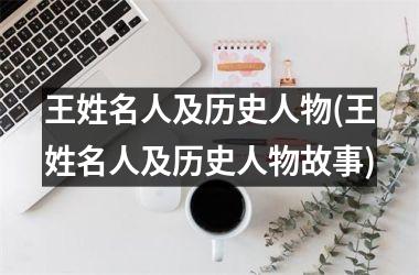 <h3>王姓名人及历史人物(王姓名人及历史人物故事)