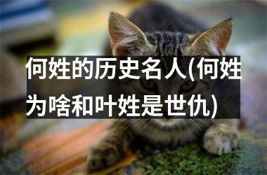 <h3>何姓的历史名人(何姓为啥和叶姓是世仇)